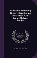 Lectures Concerning History, Read During the Year 1775, in Trinity College, Dublin