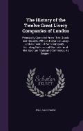 The History of the Twelve Great Livery Companies of London: Principally Compiled from Their Grants and Records. with an Historical Essay, and Accounts