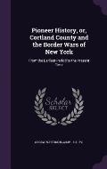 Pioneer History, Or, Cortland County and the Border Wars of New York: From the Earliest Period to the Present Time