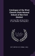 Catalogue of the West Chester State Normal School of the First District: Consisting of the Counties of Bucks, Chester, Delaware and Montgomery
