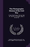 The Photographic History of the Civil War: Thousands of Scenes Photographed 1861-65, with Text by Many Special Authorities