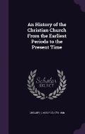 An History of the Christian Church from the Earliest Periods to the Present Time