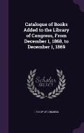 Catalogue of Books Added to the Library of Congress, from December 1, 1868, to December 1, 1869