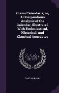 Clavis Calendaria; Or, a Compendious Analysis of the Calendar, Illustrated with Ecclesiastical, Historical, and Classical Anecdotes