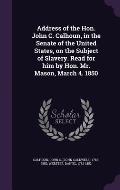 Address of the Hon. John C. Calhoun, in the Senate of the United States, on the Subject of Slavery. Read for Him by Hon. Mr. Mason, March 4. 1850