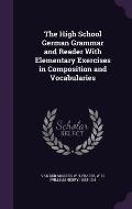 The High School German Grammar and Reader with Elementary Exercises in Composition and Vocabularies