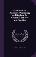 First Book on Anatomy, Physiology and Hygiene for Grammar Schools and Families
