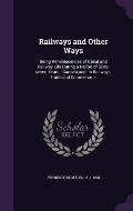 Railways and Other Ways: Being Reminiscences of Canal and Railway Life During a Period of Sixty-Seven Years...Canada and Its Railways, Trade an