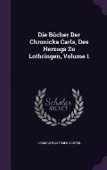 Die Bucher Der Chronicka Carls, Des Herzogs Zu Lothringen, Volume 1