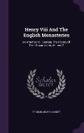 Henry VIII and the English Monasteries: An Attempt to Illustrate the History of Their Suppression, Volume 2