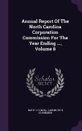 Annual Report of the North Carolina Corporation Commission for the Year Ending ..., Volume 8