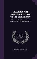 On Animal and Vegetable Parasites of the Human Body: A Manual of Their Natural History, Diagnosis, and Treatment, Volume 1