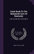 Guide Book to the Mammoth Cave of Kentucky: Historical, Scientific, and Descriptive