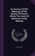 An Account of the Meetings of the Society of Friends Within the Limits of Baltimore Yearly Meeting