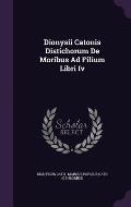 Dionysii Catonis Distichorum de Moribus Ad Filium Libri IV