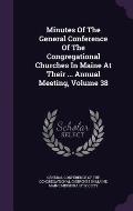 Minutes of the General Conference of the Congregational Churches in Maine at Their ... Annual Meeting, Volume 38