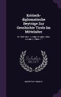 Kritisch-Diplomatische Beytrage Zur Geschichte Tirols Im Mittelalter: Mit Mehreren Hundert Ungedruckten Urkunden, Volume 1