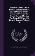 A History of the Life of Edward the Black Prince and of Various Events Connected Therewith, Which Occurred During the Reign of Edward III. King of Eng