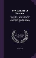 New Memoirs of Literature,: Containing an Account of New Books Printed Both at Home and Abroad, with Dissertations Upon Several Subjects, Miscella