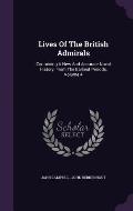 Lives of the British Admirals: Containing a New and Accurate Naval History, from the Earliest Periods, Volume 4