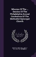 Minutes of the ... Session of the Philadelphia Annual Conference of the Methodist Episcopal Church