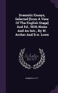 Dramatic Essays, Selected [From a View of the English Stage] and Ed., with Notes and an Intr., by W. Archer and R.W. Lowe