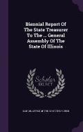 Biennial Report of the State Treasurer to the ... General Assembly of the State of Illinois