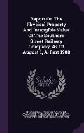 Report on the Physical Property and Intangible Value of the Southern Street Railway Company, as of August 1, A, Part 1908