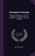 Principles of Geology: Being an Inquiry How Far the Former Changes of the Earth's Surface Are Referable to Causes Now in Operation, Volume 3