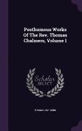 Posthumous Works of the REV. Thomas Chalmers, Volume 1