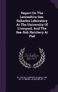 Report on the Lancashire Sea-Fisheries Laboratory at the University of Liverpool, and the Sea-Fish Hatchery at Piel