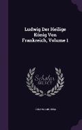 Ludwig Der Heilige Konig Von Frankreich, Volume 1
