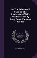 On the Relation of Food to the Production of Milk and Butter Fat by Dairy Cows, Volumes 108-121