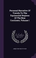 Personal Narrative of Travels to the Equinoctial Regions of the New Continent, Volume 1