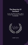 The Beauties of Scotland: Containing a Clear and Full Account of the Agriculture, Commerce, Mines, and Manufactures