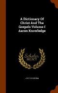 A Dictionary of Christ and the Gospels Volume I Aaron Knowledge