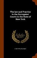 The Law and Practice in the Surrogates' Courts in the State of New York