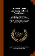Index of Cases Judicially Noticed (1865-1904).: Containing Every Case Cited in Judgments Reported in the Law Reports from the Commencement of Their Pu