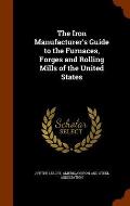 The Iron Manufacturer's Guide to the Furnaces, Forges and Rolling Mills of the United States