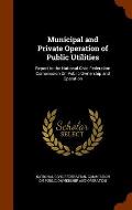 Municipal and Private Operation of Public Utilities: Report to the National Civic Federation Commission on Public Ownership and Operation