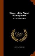 History of the Rise of the Huguenots: In Two Volumes Volume 2