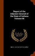 Report of the Adjutant General of the State of Indiana Volume 06