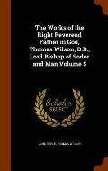 The Works of the Right Reverend Father in God, Thomas Wilson, D.D., Lord Bishop of Sodor and Man Volume 5
