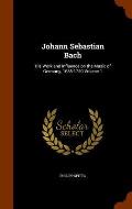 Johann Sebastian Bach: His Work and Influence on the Music of Germany, 1685-1750 Volume 1