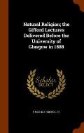 Natural Religion; The Gifford Lectures Delivered Before the University of Glasgow in 1888