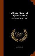 Military History of Ulysses S. Grant: From April, 1861, to April, 1865