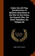 Under the Old Flag; Recollections of Military Operations in the War for the Union, the Spanish War, the Boxer Rebellion, Etc Volume 02