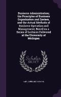 Business Administration; The Principles of Business Organization and System, and the Actual Methods of Business Operation and Management; Based on a S