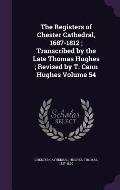 The Registers of Chester Cathedral, 1687-1812; Transcribed by the Late Thomas Hughes; Revised by T. Cann Hughes Volume 54
