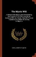 The Mystic Will: A Method of Developing and Strengthening the Faculties of the Mind, Through the Awakened Will, by a Simple, Scientific